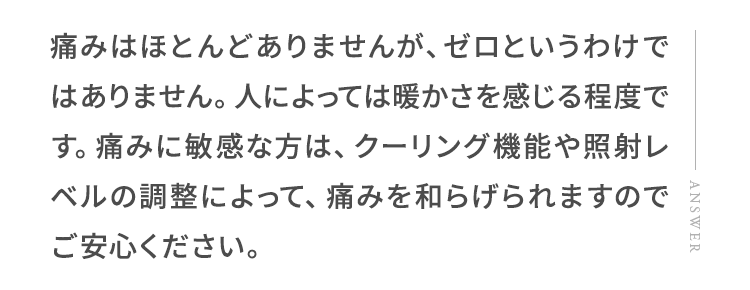 痛みはほとんどありませんが、ゼロというわけではありません。